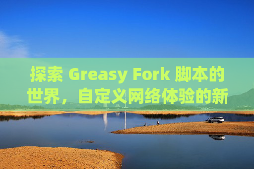 探索 Greasy Fork 脚本的世界，自定义网络体验的新境界